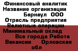 Финансовый аналитик › Название организации ­ MD-Trade-Барнаул, ООО › Отрасль предприятия ­ Валютные операции › Минимальный оклад ­ 50 000 - Все города Работа » Вакансии   . Орловская обл.